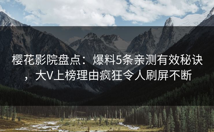 樱花影院盘点：爆料5条亲测有效秘诀，大V上榜理由疯狂令人刷屏不断