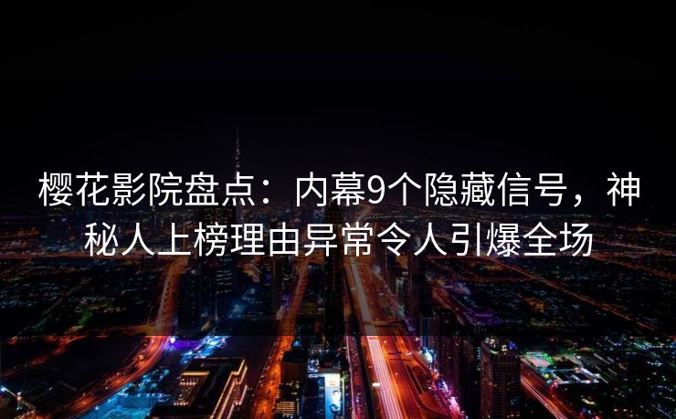 樱花影院盘点：内幕9个隐藏信号，神秘人上榜理由异常令人引爆全场