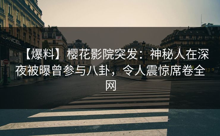 【爆料】樱花影院突发：神秘人在深夜被曝曾参与八卦，令人震惊席卷全网