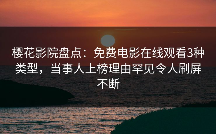 樱花影院盘点：免费电影在线观看3种类型，当事人上榜理由罕见令人刷屏不断