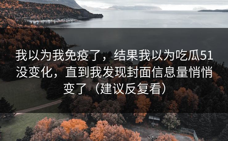 我以为我免疫了，结果我以为吃瓜51没变化，直到我发现封面信息量悄悄变了（建议反复看）