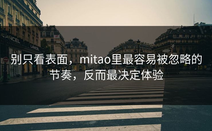 别只看表面，mitao里最容易被忽略的节奏，反而最决定体验