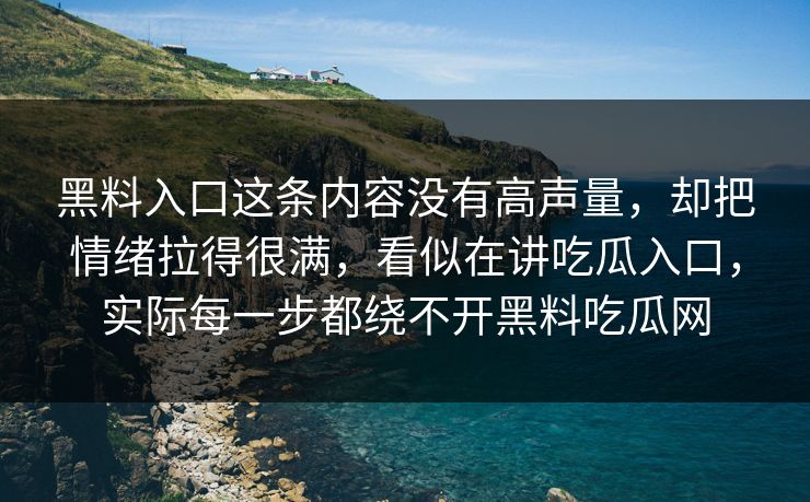 黑料入口这条内容没有高声量，却把情绪拉得很满，看似在讲吃瓜入口，实际每一步都绕不开黑料吃瓜网